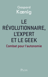 Le révolutionnaire, l'expert et le geek, par Gaspard Koenig (Crédits Plon, tous droits réservés)
